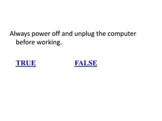 Always power off and unplug the computer
before working.
TRUE FALSE
 