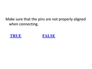 Make sure that the pins are not properly aligned
when connecting.
TRUE FALSE
 