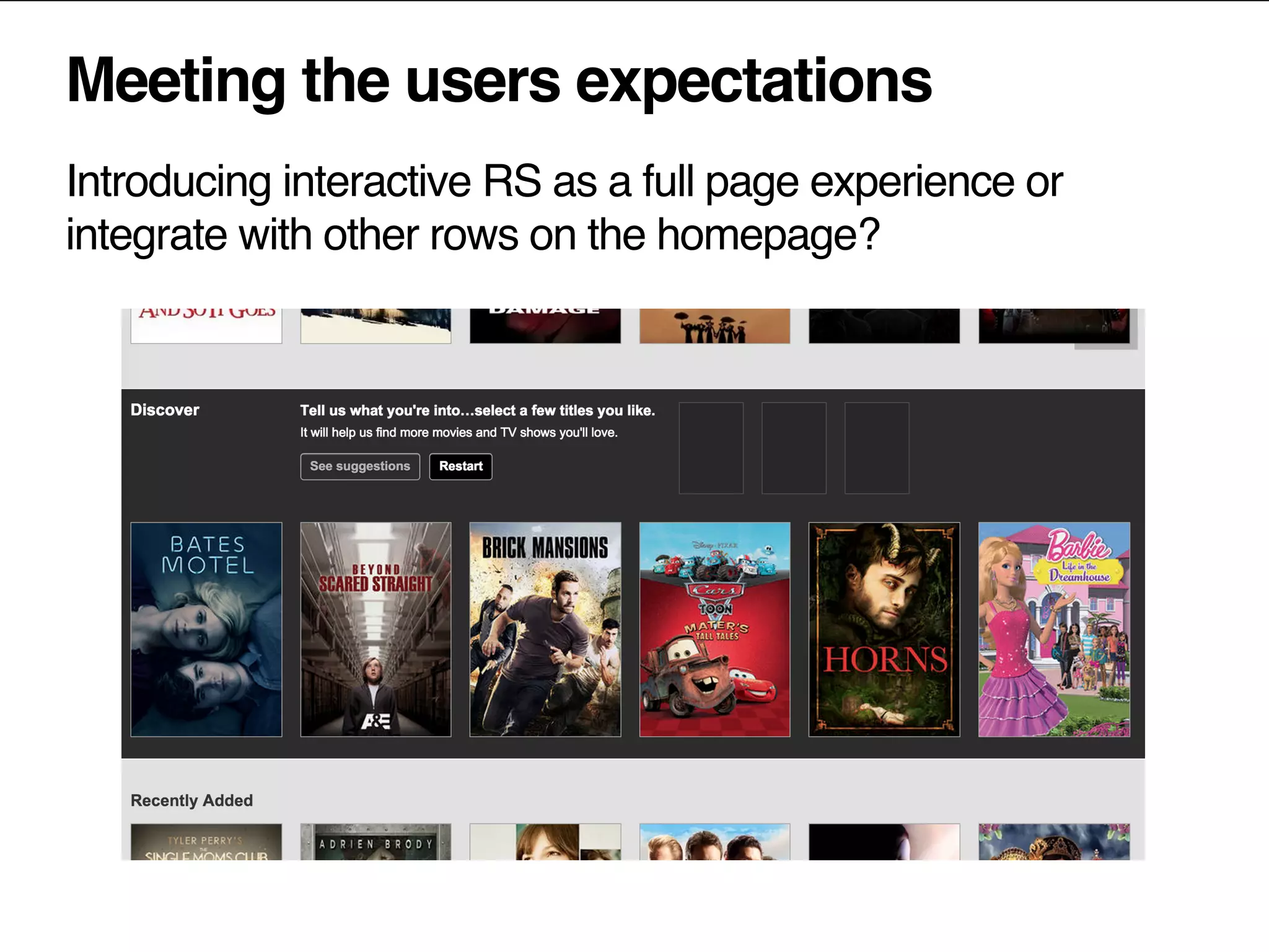Meeting the users expectations
Introducing interactive RS as a full page experience or
integrate with other rows on the homepage?
 