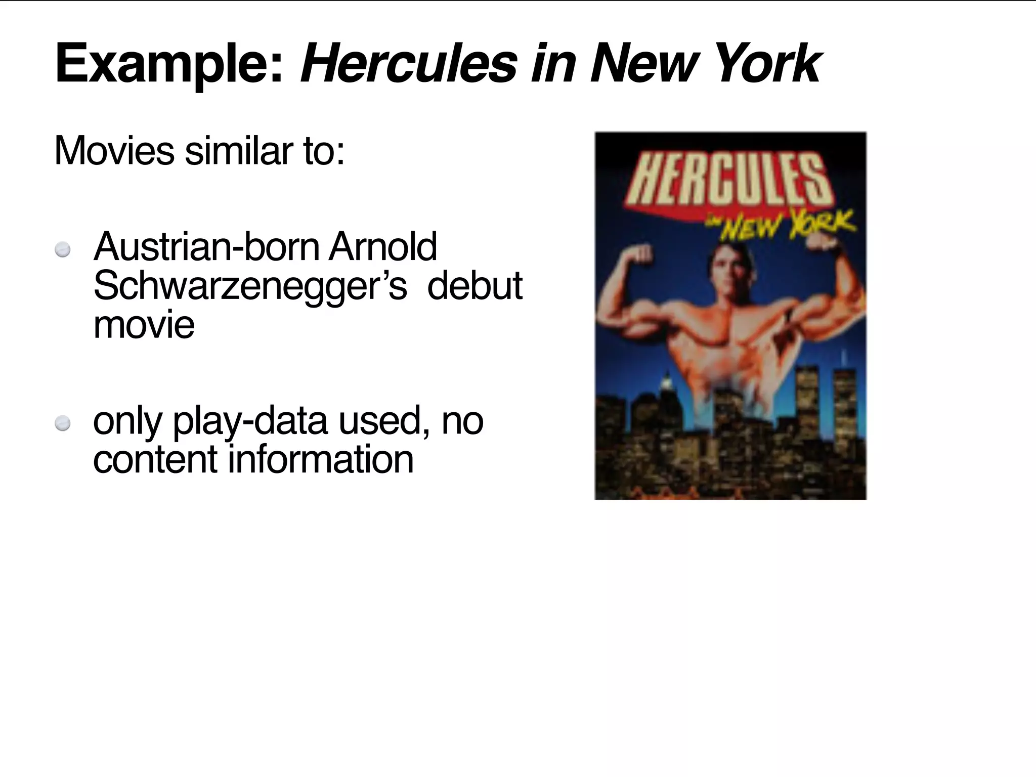 Example: Hercules in New York
Movies similar to:
Austrian-born Arnold
Schwarzenegger’s debut
movie
only play-data used, no
content information
 