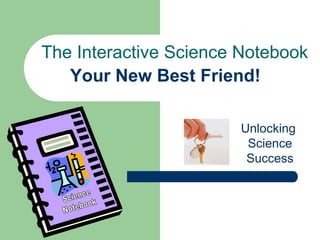 Your New Best Friend!
The Interactive Science Notebook
Unlocking
Science
Success
 