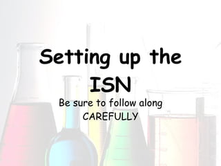 Setting up the ISN Be sure to follow along CAREFULLY 