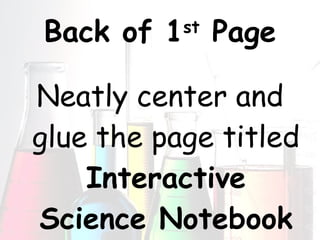 Back of 1 st  Page Neatly center and glue the page titled  Interactive Science Notebook Guidelines 