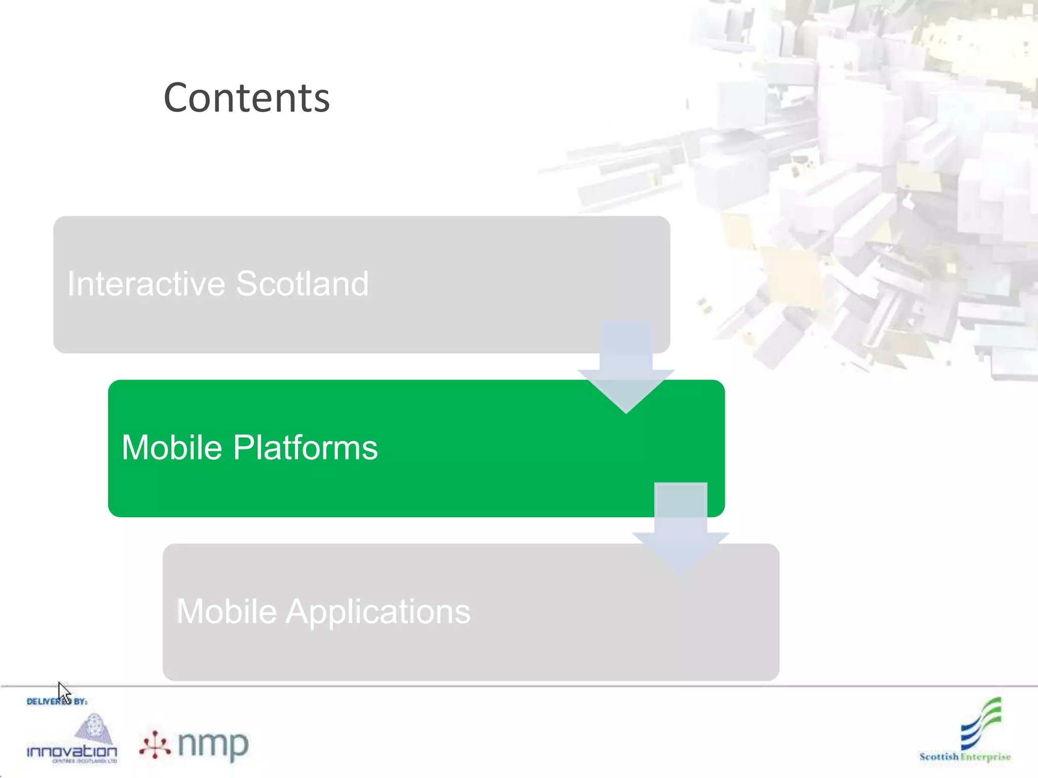 Contents


Interactive Scotland



   Mobile Platforms



       Mobile Applications
 