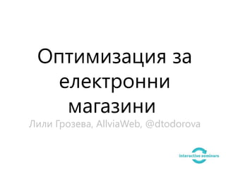 Оптимизация за
   електронни
    магазини
Лили Грозева, AllviaWeb, @dtodorova
 