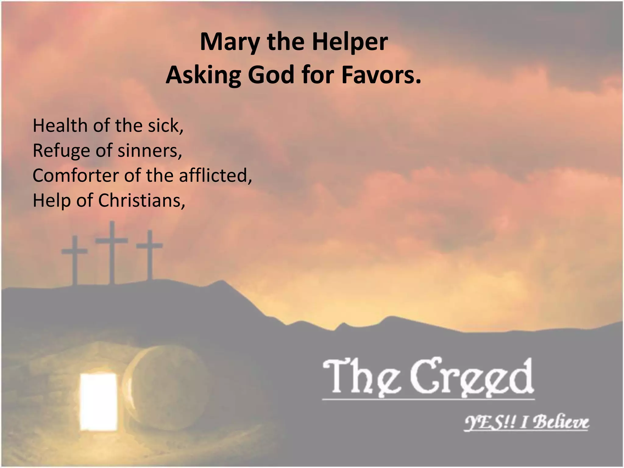 Health of the sick,
Refuge of sinners,
Comforter of the afflicted,
Help of Christians,
Mary the Helper
Asking God for Favors.
Thecreed.in
 