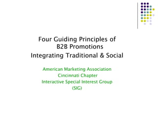 Four Guiding Principles of
B2B Promotions
Integrating Traditional & Social
American Marketing Association
Cincinnati Chapter
Interactive Special Interest Group
(SIG)
 