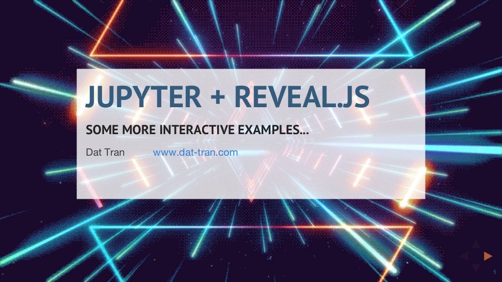 JUPYTER	+	REVEAL.JS
SOME	MORE	INTERACTIVE	EXAMPLES...
Dat Tran www.dat-tran.com
 