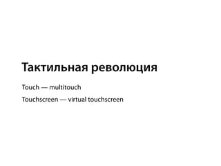 Тактильная революция
Touch — multitouch
Touchscreen — virtual touchscreen
 
