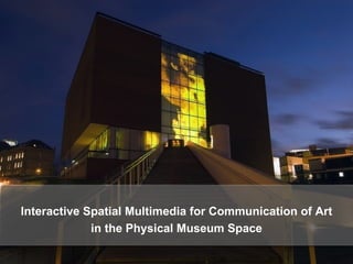 Interactive Spatial Multimedia for Communication of Art in the Physical Museum Space 