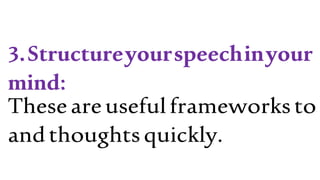 3.Structureyourspeechinyour
mind:
Theseareusefulframeworksto
andthoughtsquickly.
 