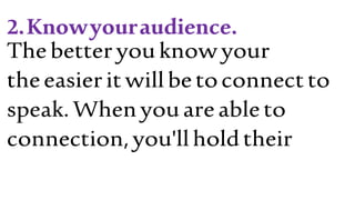 2.Knowyouraudience.
Thebetteryouknowyour
theeasieritwillbetoconnectto
speak.Whenyouareableto
connection,you'llholdtheir
 