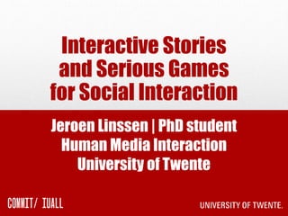 Interactive Stories 
and Serious Games 
for Social Interaction 
Jeroen Linssen | PhD student 
Human Media Interaction 
University of Twente 
 