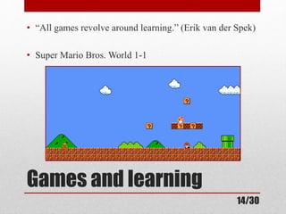 • “All games revolve around learning.” (Erik van der Spek) 
• Super Mario Bros. World 1-1 
Games and learning 
14/30 
 