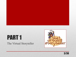 PART 1 
The Virtual Storyteller 
3/30 
 