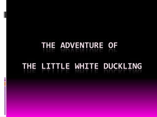 THE ADVENTURE OF

THE LITTLE WHITE DUCKLING
 