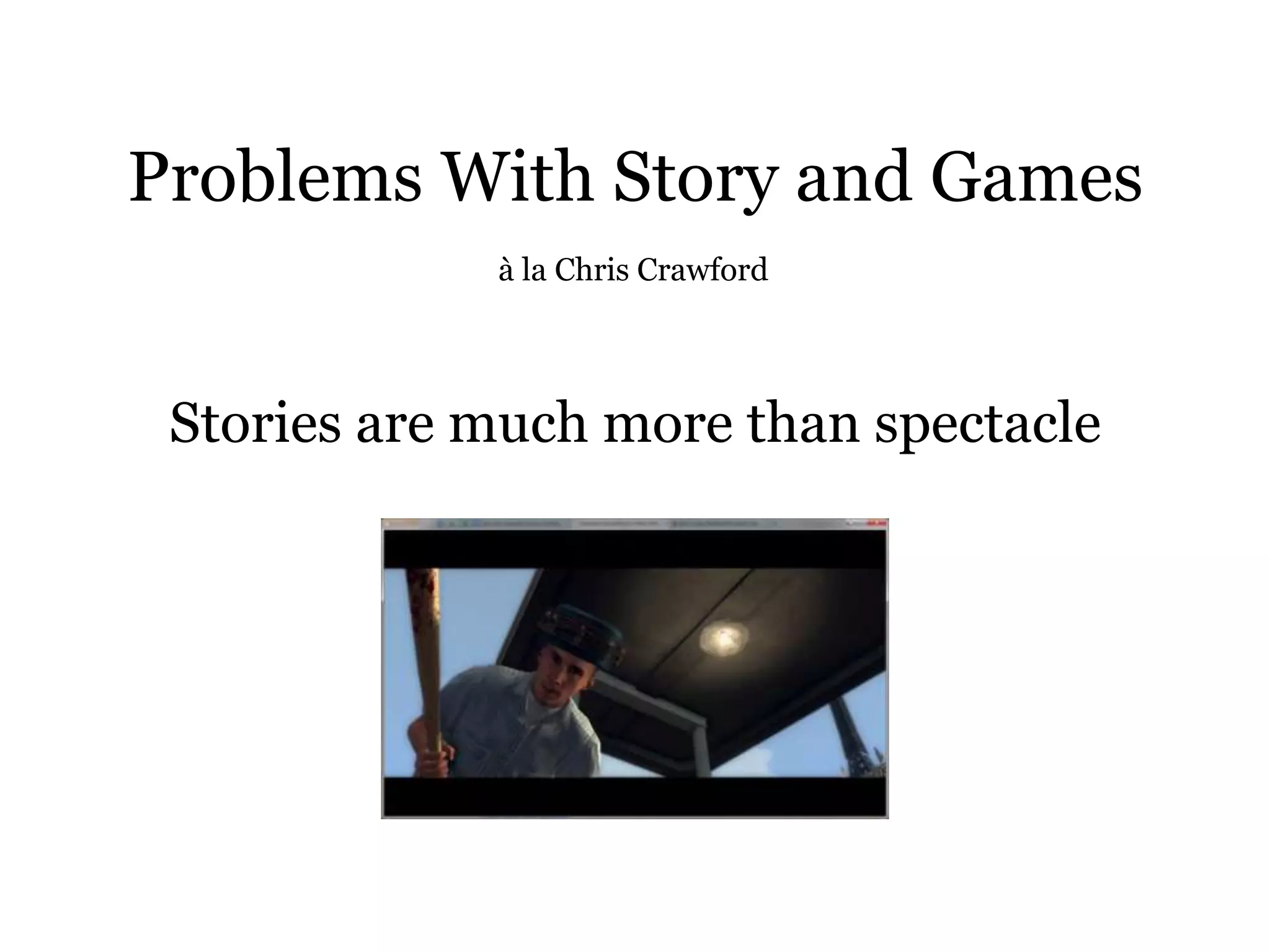 Problems With Story and Games
             à la Chris Crawford




 Stories are much more than spectacle
 