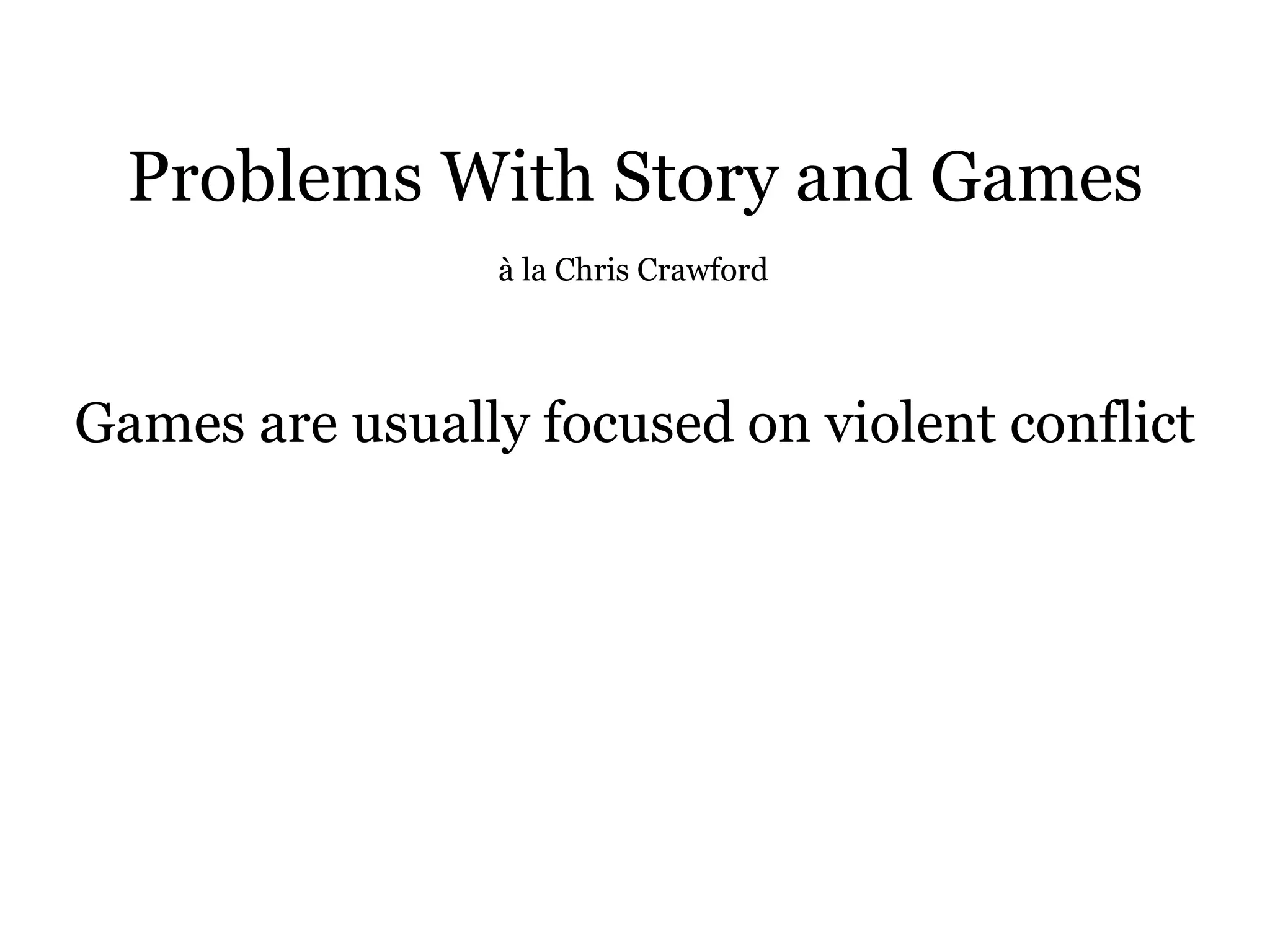 Problems With Story and Games
                 à la Chris Crawford




Games are usually focused on violent conflict
 