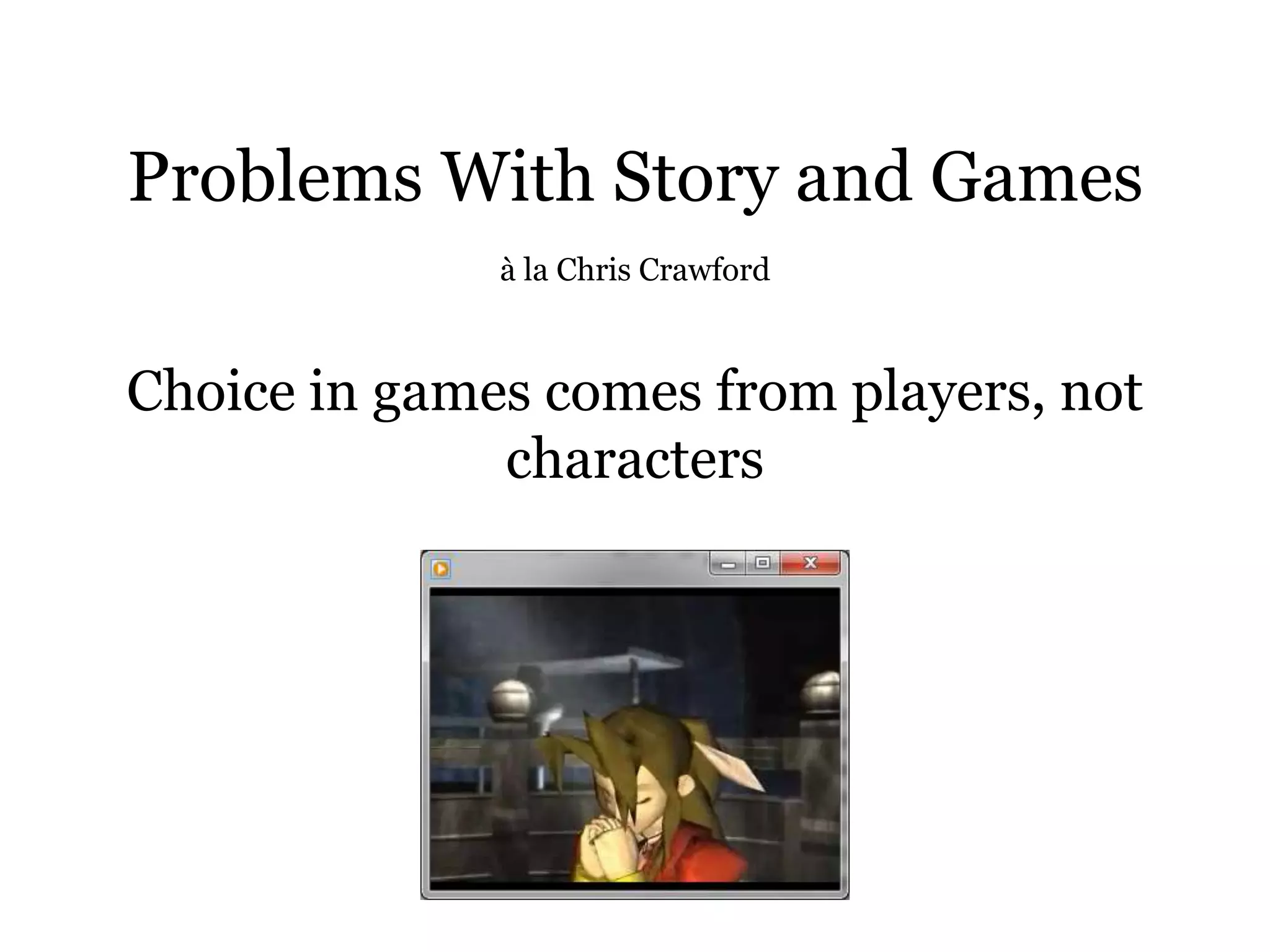 Problems With Story and Games
              à la Chris Crawford



Choice in games comes from players, not
              characters
 