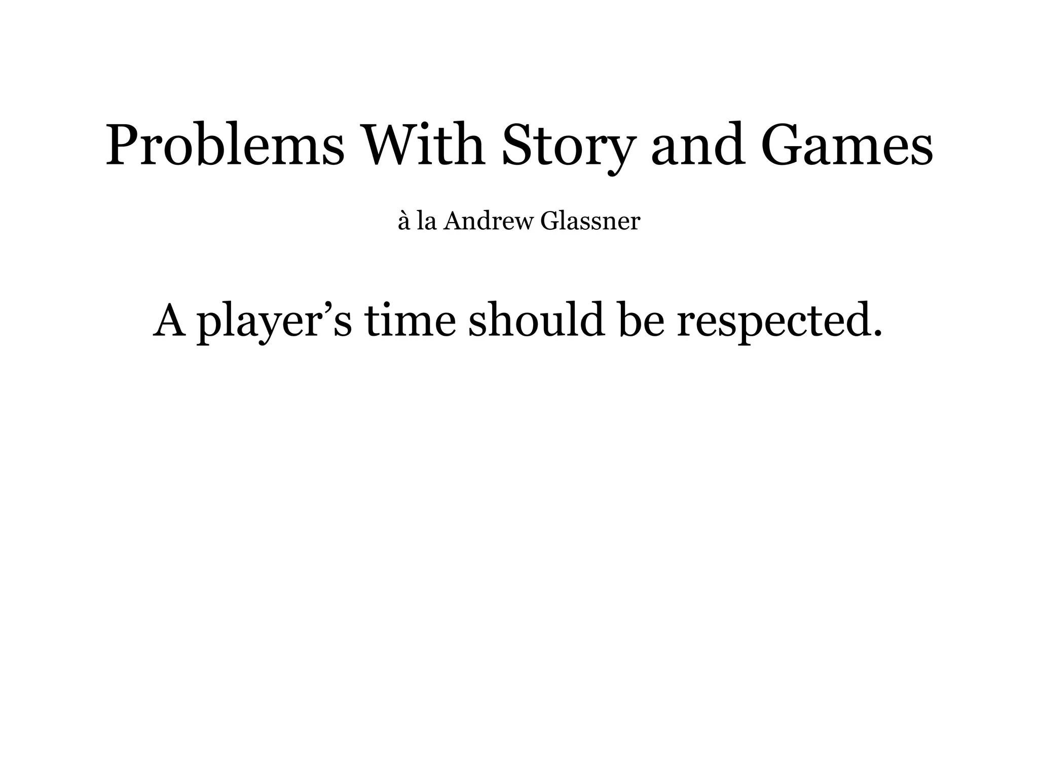 Problems With Story and Games
             à la Andrew Glassner



 A player’s time should be respected.
 