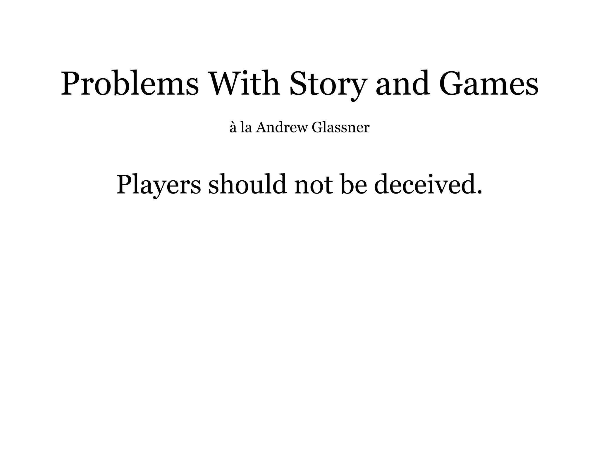 Problems With Story and Games
            à la Andrew Glassner



   Players should not be deceived.
 