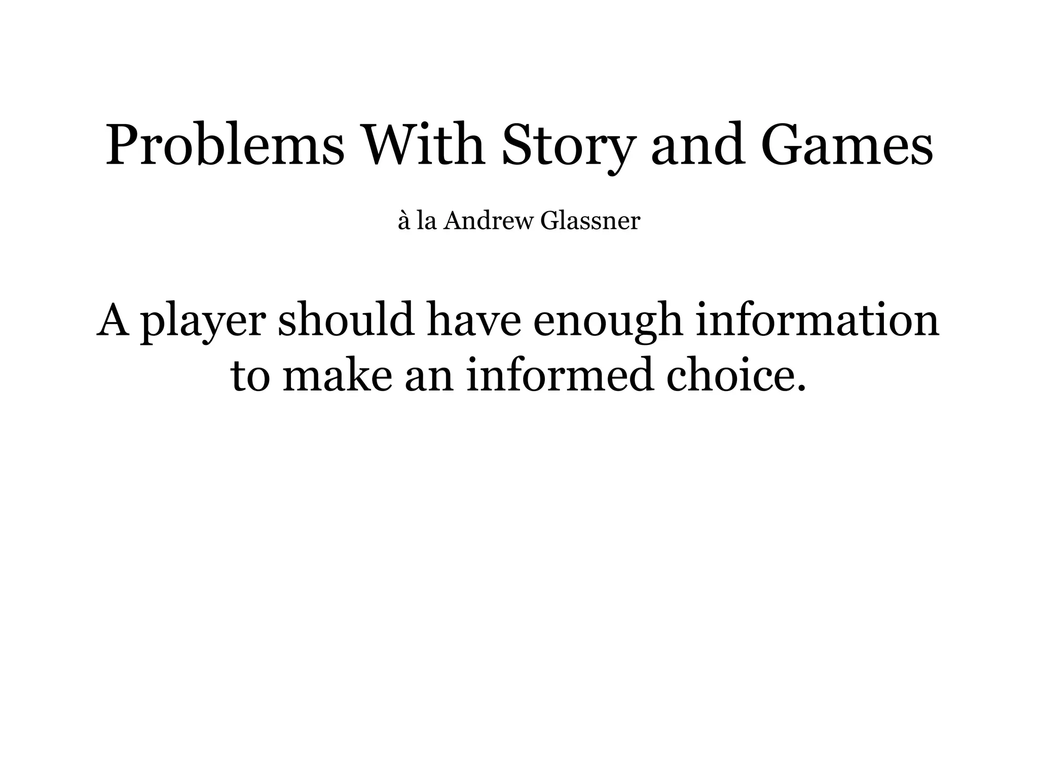 Problems With Story and Games
             à la Andrew Glassner



A player should have enough information
      to make an informed choice.
 