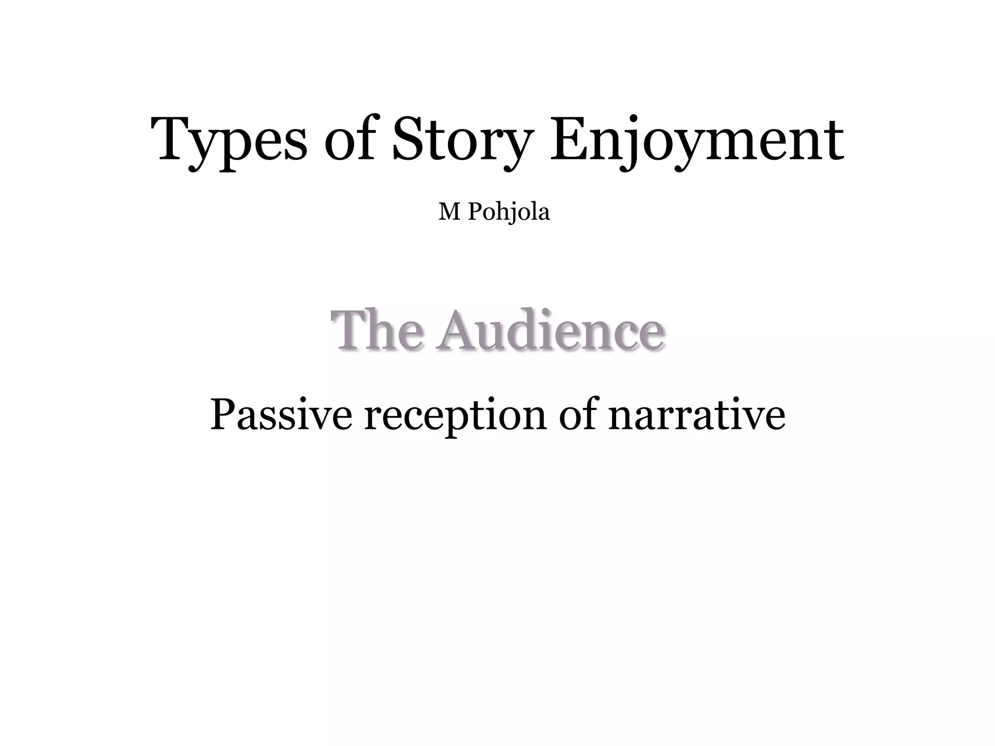 Types of Story Enjoyment
             M Pohjola




        The Audience
  Passive reception of narrative
 