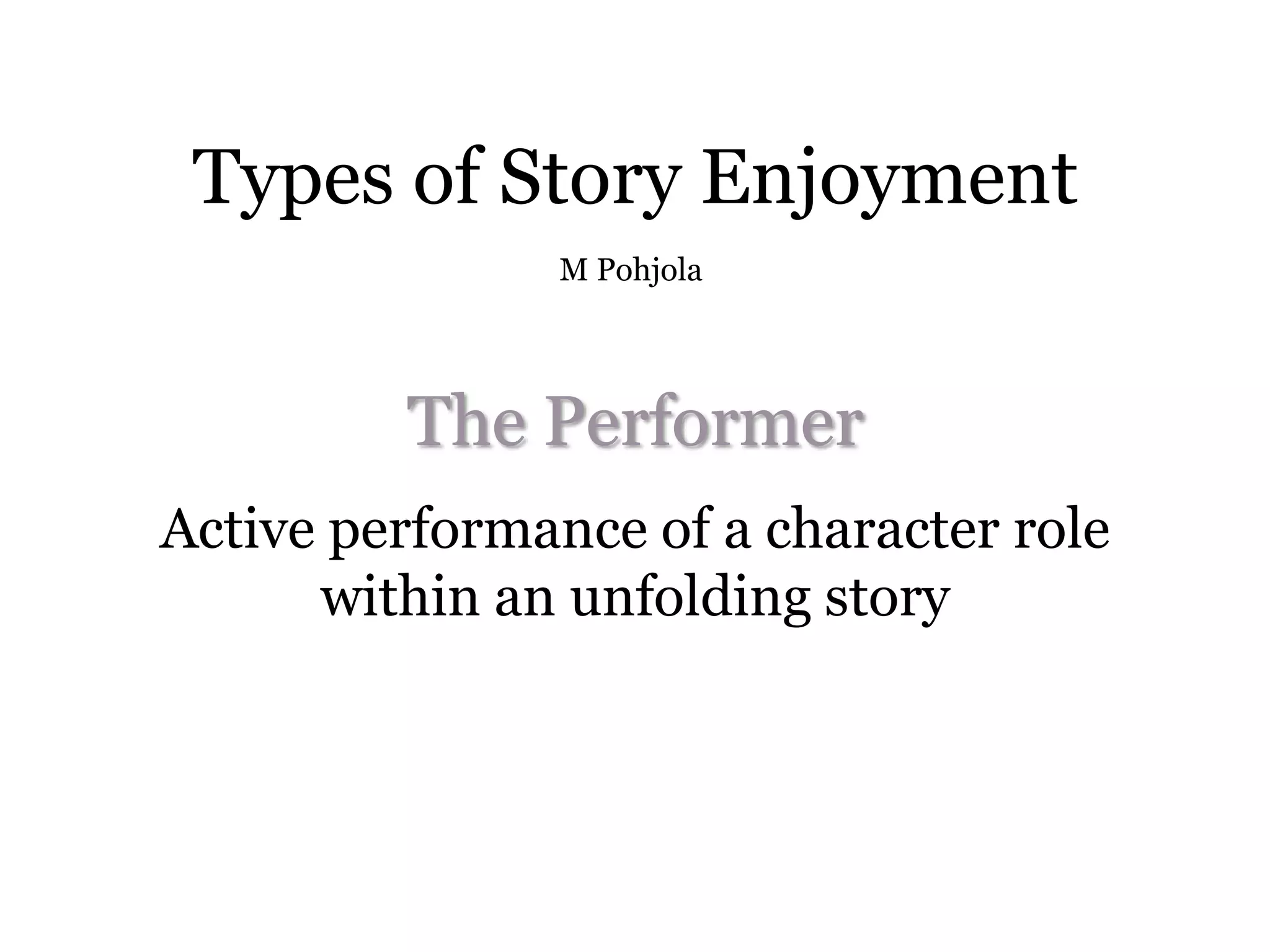 Types of Story Enjoyment
               M Pohjola




         The Performer
Active performance of a character role
      within an unfolding story
 