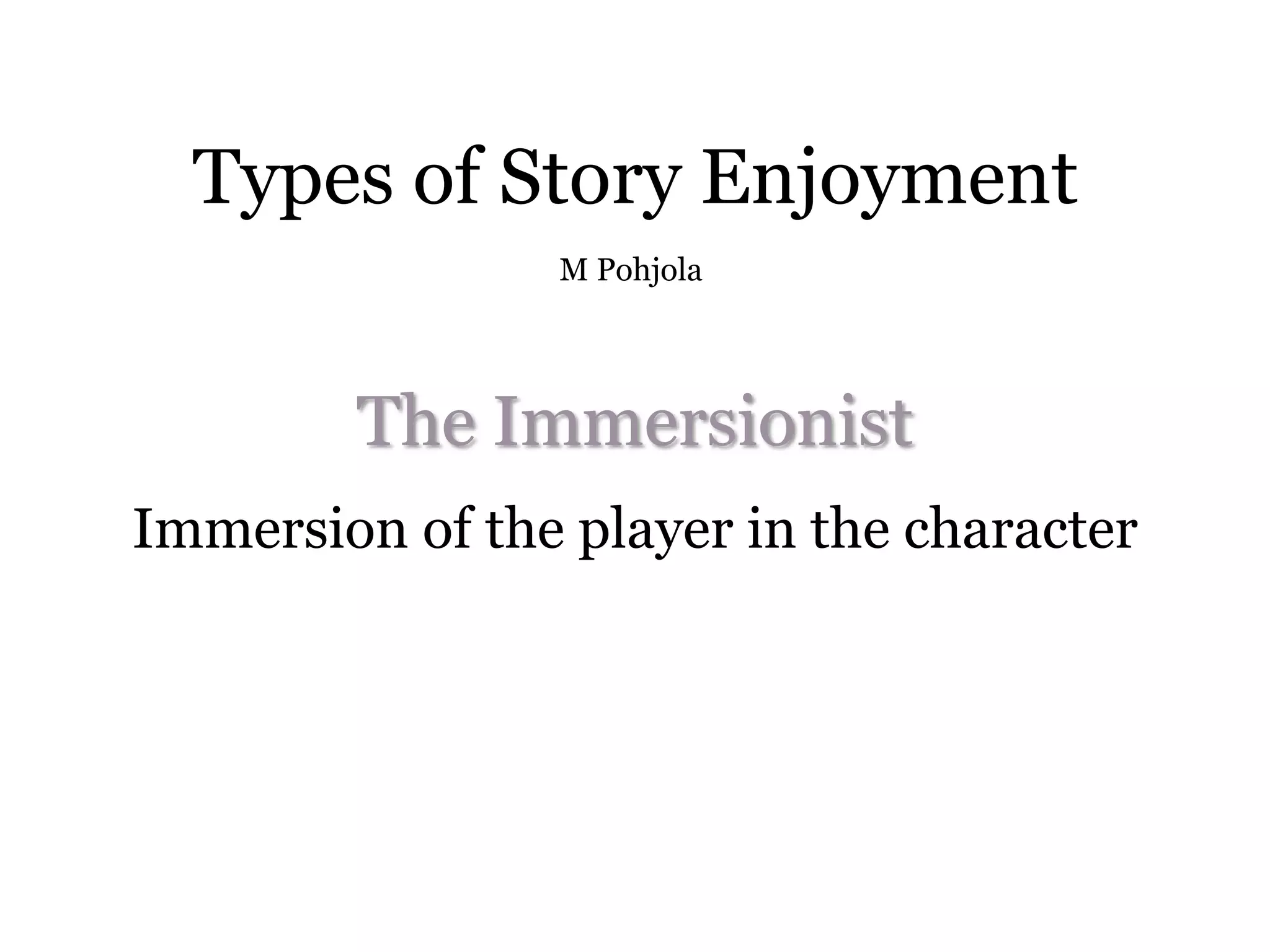 Types of Story Enjoyment
                M Pohjola




        The Immersionist
Immersion of the player in the character
 