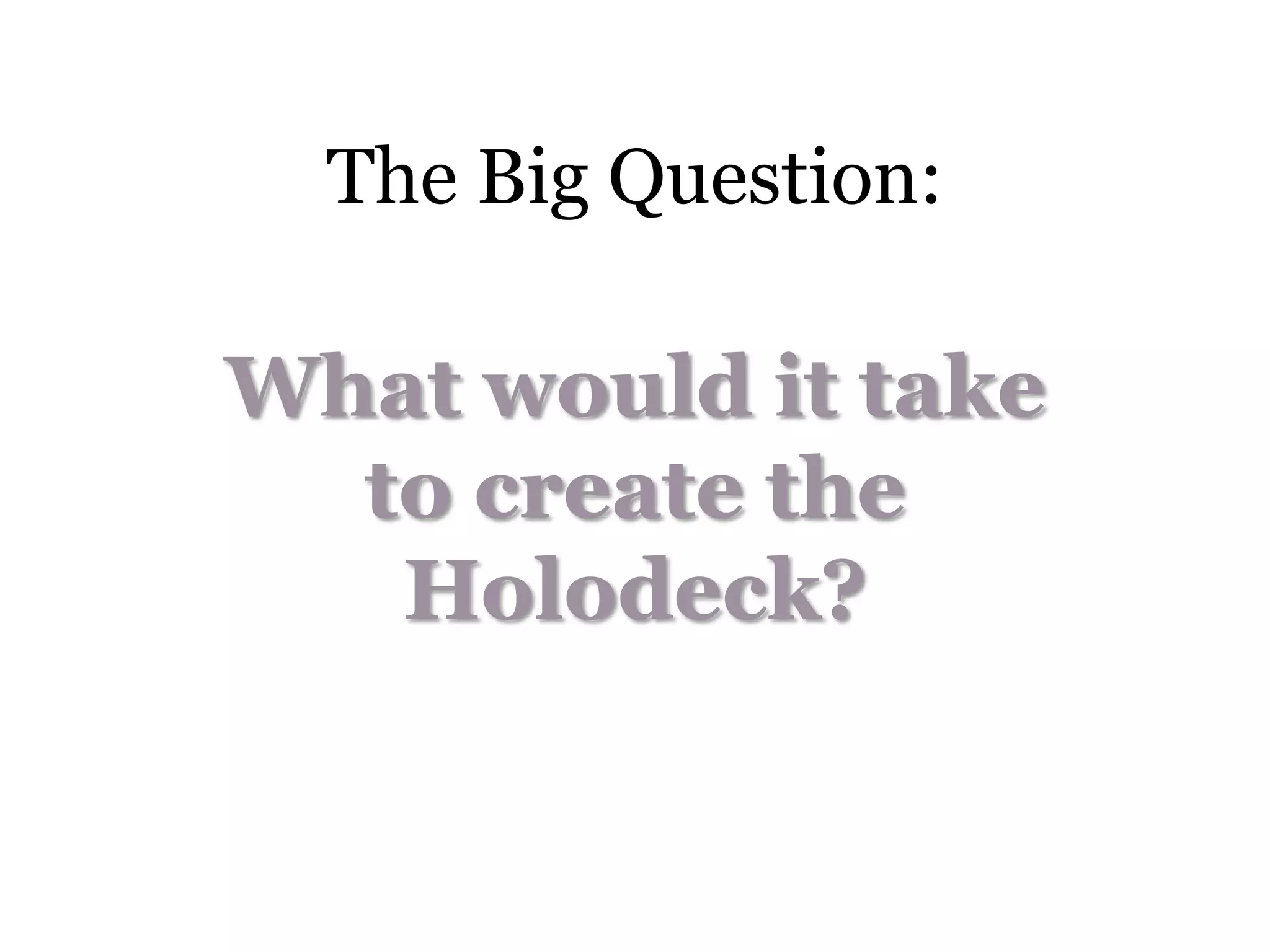 The Big Question:

What would it take
  to create the
   Holodeck?
 