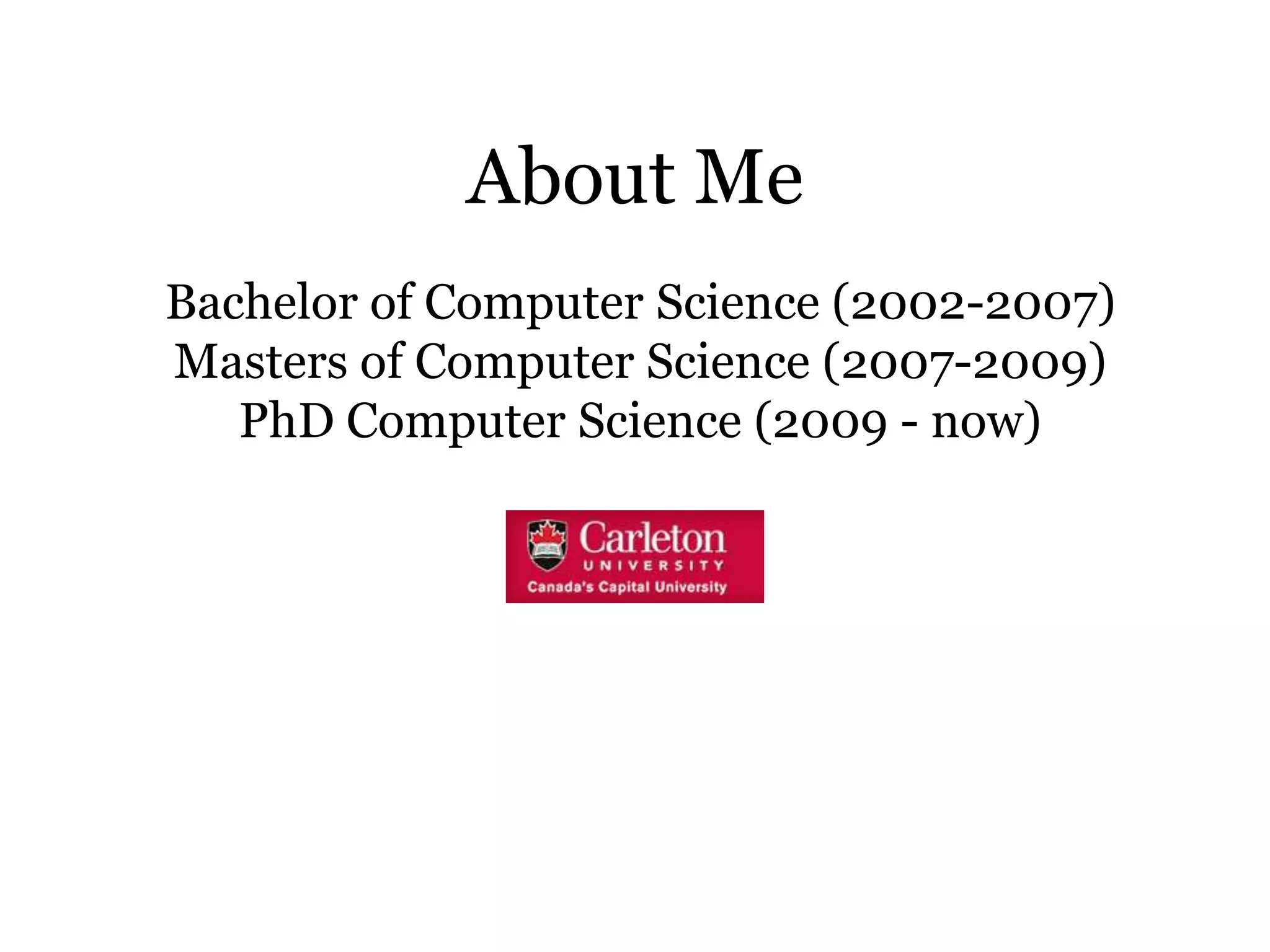 About Me
Bachelor of Computer Science (2002-2007)
Masters of Computer Science (2007-2009)
   PhD Computer Science (2009 - now)
 