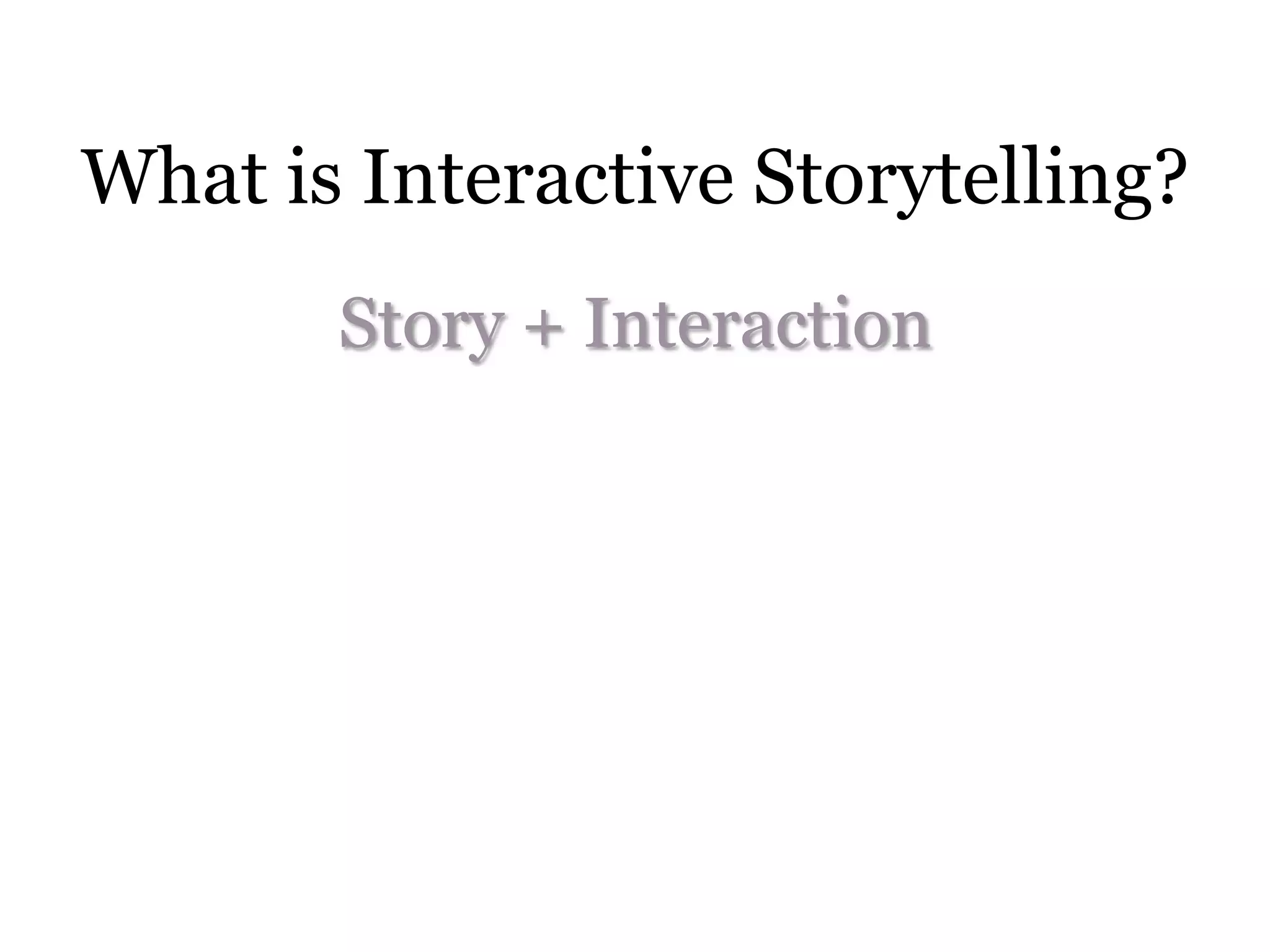 What is Interactive Storytelling?
       Story + Interaction
 
