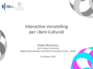Interac(ve	storytelling		
per	i	Beni	Culturali	
Giada	Marinensi,		
Link	Campus	University	
Digital	Administra(on	and	Social	Innova(on	Center	-	DASIC	
	
22	OCobre	2015	
 