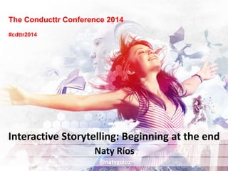 The Conducttr Conference 2014
Naty Ríos
Interactive Storytelling: Beginning at the end
@natygoico
#cdttr2014
 