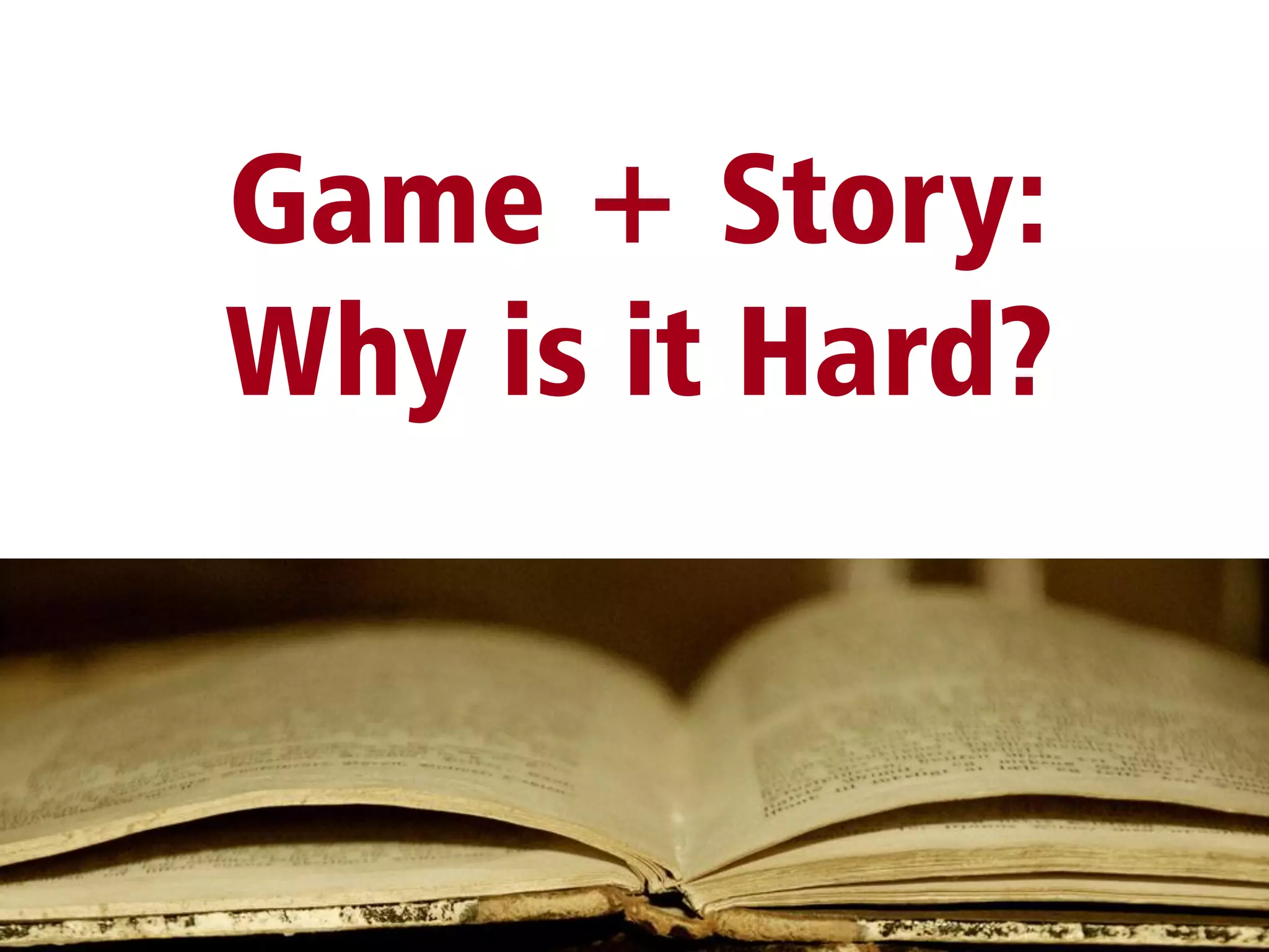 Game + Story:
Why is it Hard?
 