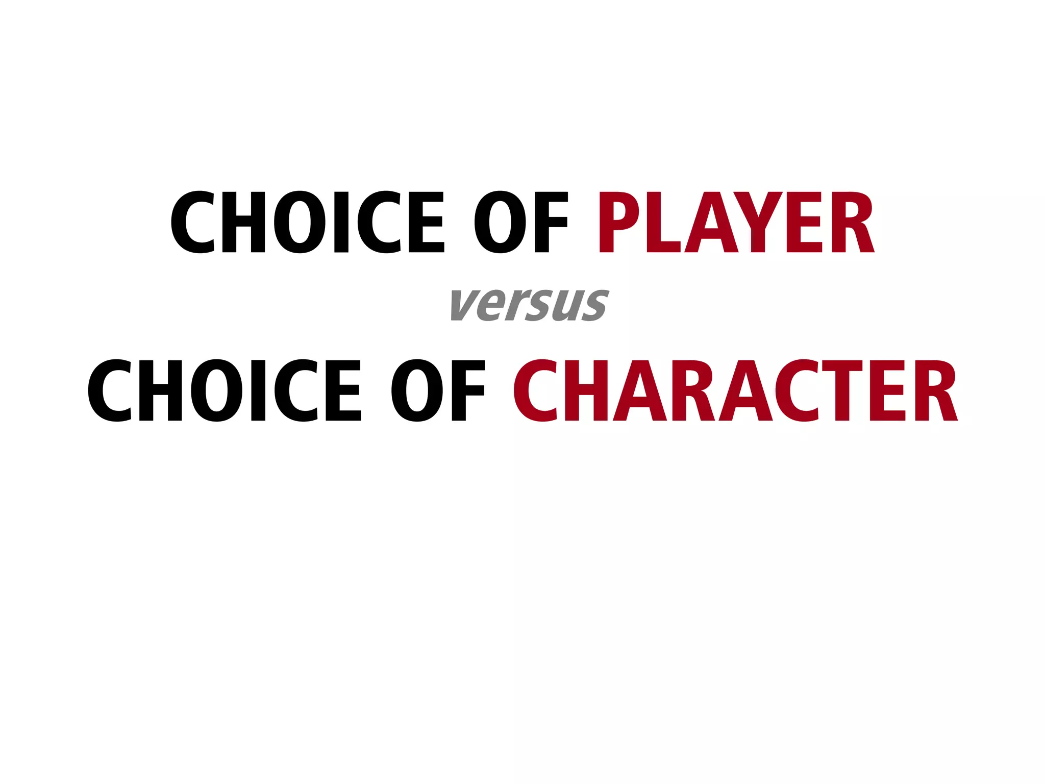 CHOICE OF PLAYER
       versus
CHOICE OF CHARACTER
 