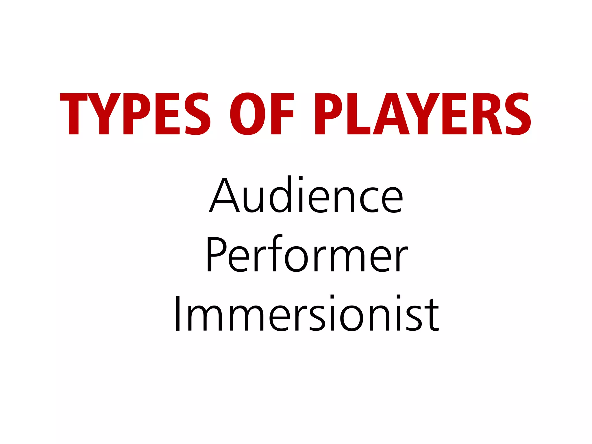 TYPES OF PLAYERS
     Audience
    Performer
   Immersionist
 