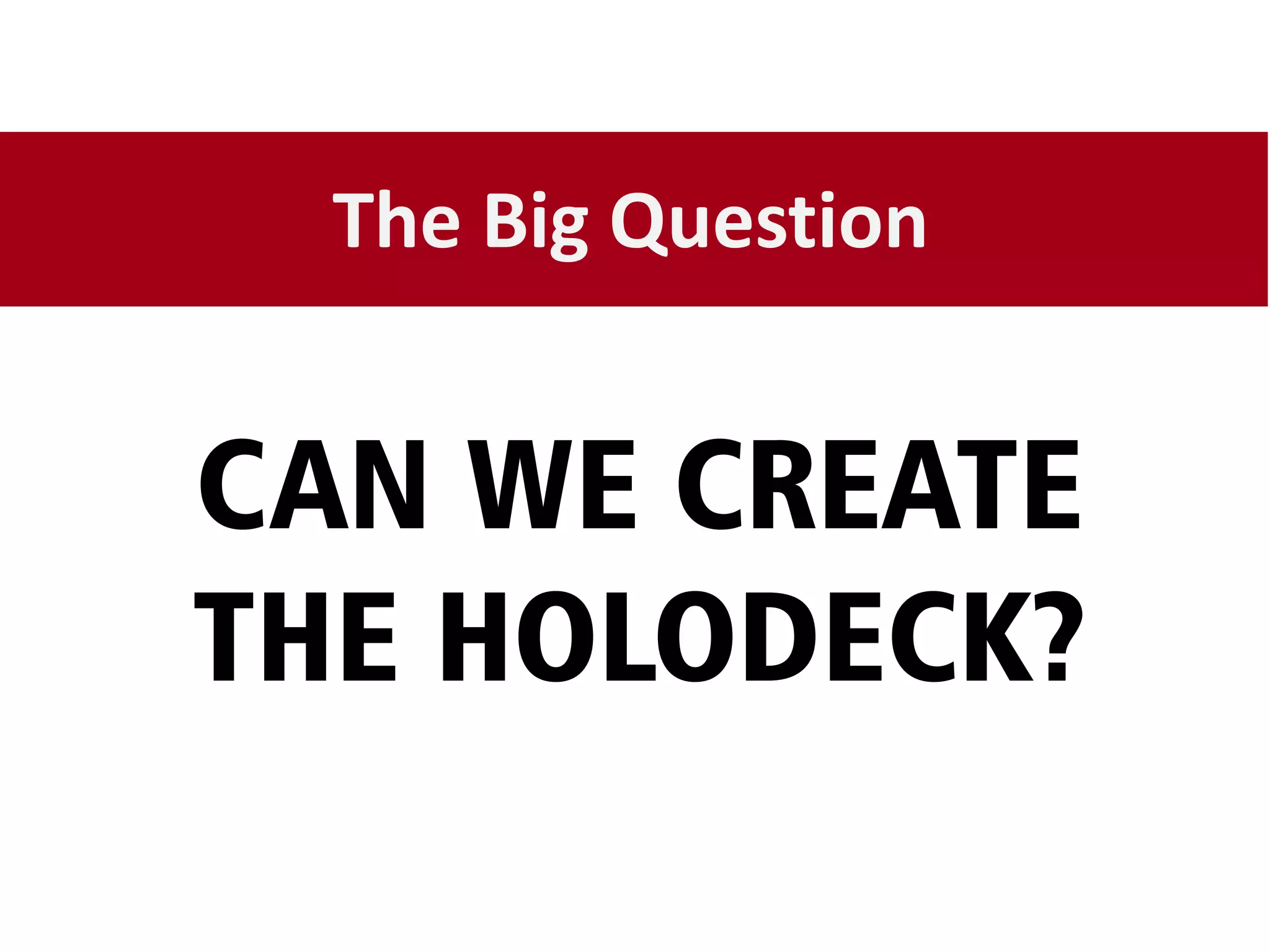 The Big Question


CAN WE CREATE
THE HOLODECK?
 