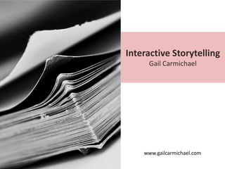 Interactive Storytelling
     Gail Carmichael




    www.gailcarmichael.com
 