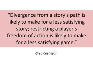 “Divergence from a story's path is
 likely to make for a less satisfying
     story; restricting a player's
freedom of act...