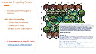 Interactive Storytelling Games
• Interactive storytelling games –
example
A fortnight in the valley
Collaborative, interactive
Co-creation of story
Random events and outcomes
• If anyone wants to play this today:
https://tinyurl.com/talin2020
 