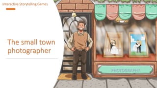The small town
photographer
PHOTOGRAPHY
Interactive Storytelling Games
 