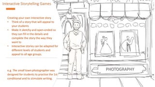 Interactive Storytelling Games
Creating your own interactive story
• Think of a story that will appeal to
your students
• ...