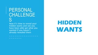PERSONAL
CHALLENGE
S
Now it’s time to reveal your
hidden wants and see you
have been able get what you
wanted if you haven’t
already revealed them
- - - - - - - - - - - - - - - -
- - - - - - -
 