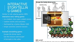 INTERACTIVE
STORYTELLIN
G GAMES
Similar to role-playing games (RPG)
Interactive story-telling games
+ co-created, more ope...