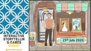 INTERACTIVE
STORYTELLIN
G GAMESGRAHAM
STANLEY
@GRAHAMSTANLEY
25th July 2020
https://www.slideshare.net/bcgstanley
 