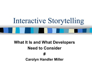 Interactive Storytelling

What It Is and What Developers
       Need to Consider
               #
     Carolyn Handler Miller
 