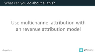 What can you do about all this?
Use multichannel attribution with
an revenue attribution model
@davidvmc
 