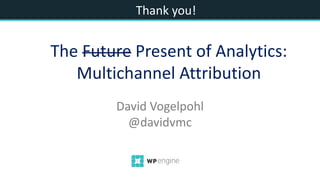 Thank you!
David Vogelpohl
@davidvmc
The Future Present of Analytics:
Multichannel Attribution
 