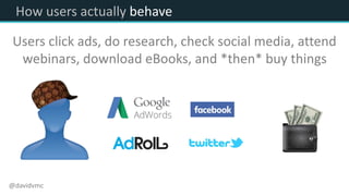 How users actually behave
Users click ads, do research, check social media, attend
webinars, download eBooks, and *then* buy things
@davidvmc
 